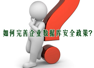 如何完善企业数据库安全政策？