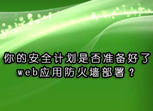 你的安全计划是否准备好了web应用防火墙部署?